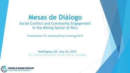 Mesas de Diálogo Social Conflict and Community Engagement in the Mining Sector of Peru Presented at IFC Sustainability Exchange 2015 Washington, DC. May.