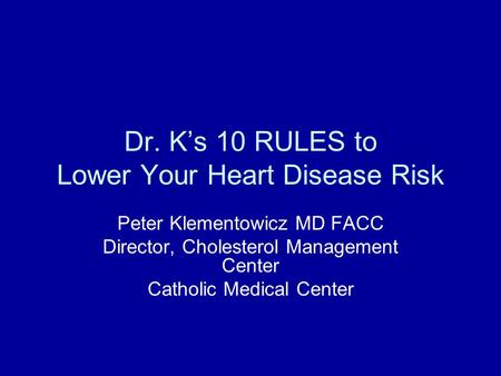 Dr. K’s 10 RULES to Lower Your Heart Disease Risk Peter Klementowicz MD FACC Director, Cholesterol Management Center Catholic Medical Center.