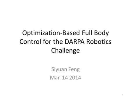 Optimization-Based Full Body Control for the DARPA Robotics Challenge Siyuan Feng Mar. 14 2014 1.