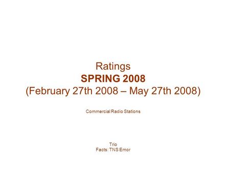 Ratings SPRING 2008 (February 27th 2008 – May 27th 2008) Commercial Radio Stations Trio Facts: TNS Emor.