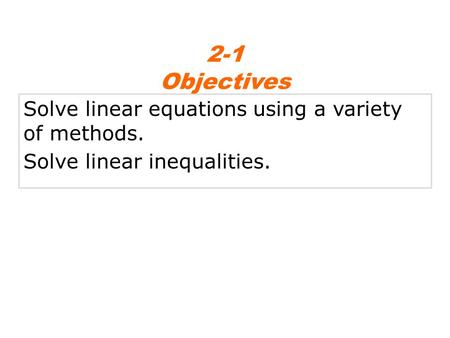 Solve linear equations using a variety of methods. Solve linear inequalities. 2-1 Objectives.