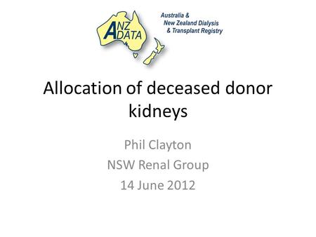 Allocation of deceased donor kidneys Phil Clayton NSW Renal Group 14 June 2012.