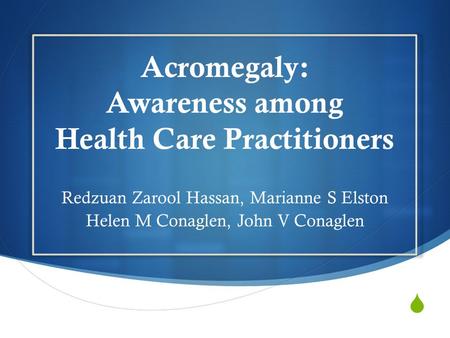  Acromegaly: Awareness among Health Care Practitioners Redzuan Zarool Hassan, Marianne S Elston Helen M Conaglen, John V Conaglen.