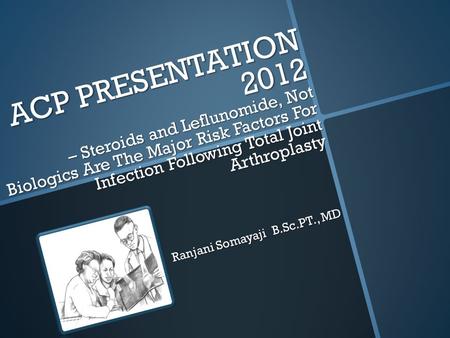 ACP PRESENTATION 2012 – Steroids and Leflunomide, Not Biologics Are The Major Risk Factors For Infection Following Total Joint Arthroplasty Ranjani Somayaji.