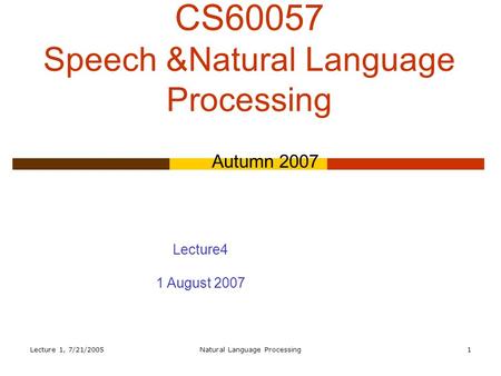 Lecture 1, 7/21/2005Natural Language Processing1 CS60057 Speech &Natural Language Processing Autumn 2007 Lecture4 1 August 2007.