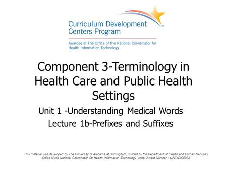. Component 3-Terminology in Health Care and Public Health Settings Unit 1 -Understanding Medical Words Lecture 1b-Prefixes and Suffixes This material.