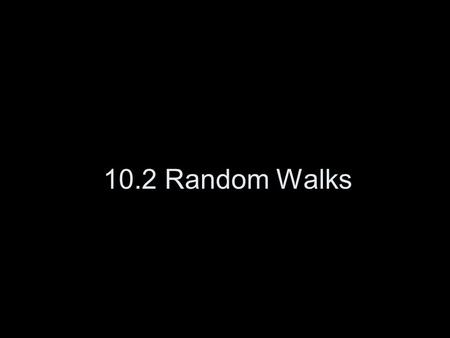 10.2 Random Walks. Random Walk A random walk refers to the apparently random motion of an entity. This is often the best model of a physical process (Brownian.