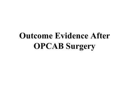 Outcome Evidence After OPCAB Surgery. Overview of Presentation The Editors reviewed evidence related to the following outcomes after CABG surgery performed.