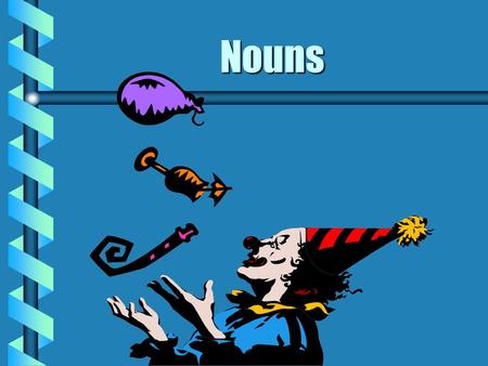 Nouns What is a noun? b A noun is a word that names a person... …place... …thing... …or idea.