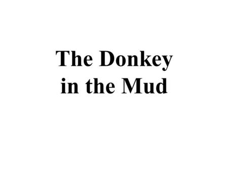 The Donkey in the Mud. One day, a man looked out his window onto the salinas and saw a donkey stuck in the mud. He said to himself, “I’m going to pull.