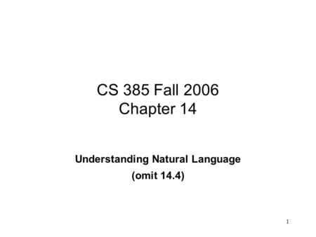1 CS 385 Fall 2006 Chapter 14 Understanding Natural Language (omit 14.4)