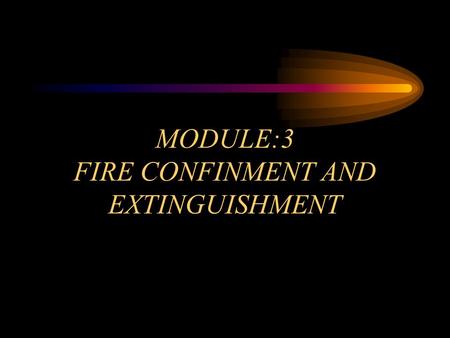 MODULE:3 FIRE CONFINMENT AND EXTINGUISHMENT. OBJECTIVES Module 3 Select and deploy the appropriate hose lines to accomplish fire confinement and extinguishment.