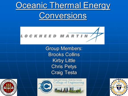 Group 17 Oceanic Thermal Energy Conversion Model - Lockheed Martin 1 Oceanic Thermal Energy Conversions Group Members: Brooks Collins Kirby Little Chris.