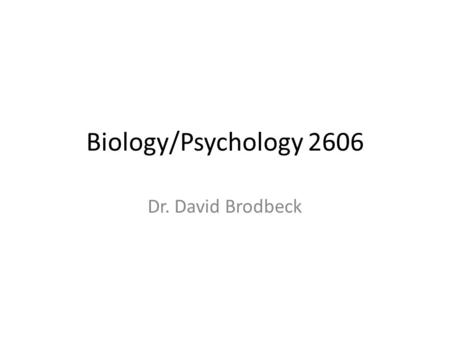 Biology/Psychology 2606 Dr. David Brodbeck. History and Origins of the Study of Brain and Behaviour oThe course is about the relationship between brain.