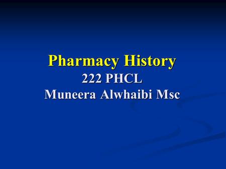 Pharmacy History 222 PHCL Muneera Alwhaibi Msc. Pharmacy history lab 1 Objectives: Brief overview of profession roots. Brief overview of profession roots.