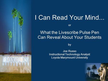 I Can Read Your Mind... or What the Livescribe Pulse Pen Can Reveal About Your Students by Joe Russo Instructional Technology Analyst Loyola Marymount.