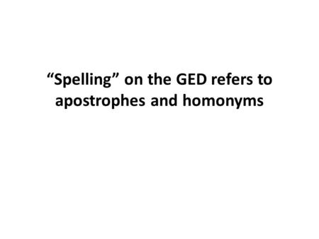 “Spelling” on the GED refers to apostrophes and homonyms.