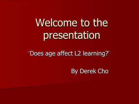 Welcome to the presentation ‘ Does age affect L2 learning? ’ By Derek Cho.