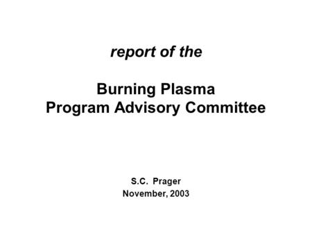 Report of the Burning Plasma Program Advisory Committee S.C. Prager November, 2003.