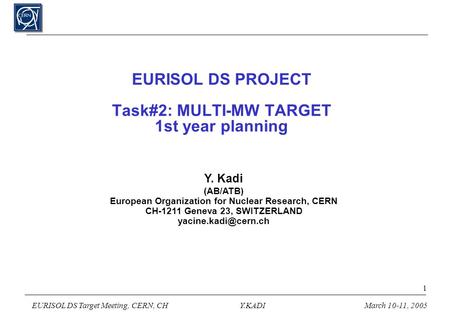 EURISOL DS Target Meeting, CERN, CHY.KADIMarch 10-11, 2005 1 EURISOL DS PROJECT Task#2: MULTI-MW TARGET 1st year planning Y. Kadi (AB/ATB) European Organization.
