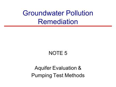 Groundwater Pollution Remediation NOTE 5 Aquifer Evaluation & Pumping Test Methods.