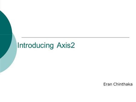 Introducing Axis2 Eran Chinthaka. Agenda  Introduction and Motivation  The “big picture”  Key Features of Axis2 High Performance XML Processing Model.