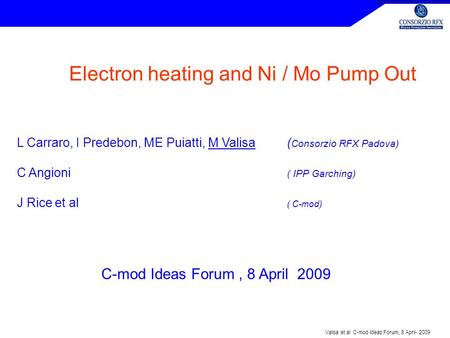 Valisa et al C-mod Ideas Forum, 8 April- 2009 Electron heating and Ni / Mo Pump Out L Carraro, I Predebon, ME Puiatti, M Valisa ( Consorzio RFX Padova)