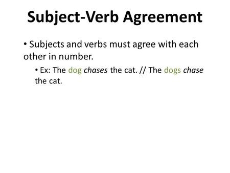 Subject-Verb Agreement Subjects and verbs must agree with each other in number. Ex: The dog chases the cat. // The dogs chase the cat.