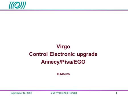 September 22, 2005 ESF Workshop-Perugia 1 Virgo Control Electronic upgrade Annecy/Pisa/EGO B.Mours.