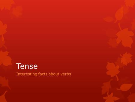 Tense Interesting facts about verbs. Verbs change forms to indicate tense -  present  past  future.