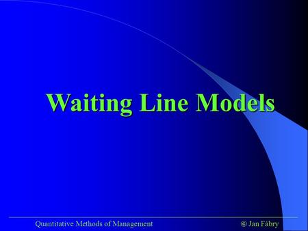 Waiting Line Models ___________________________________________________________________________ Quantitative Methods of Management	 Jan Fábry.