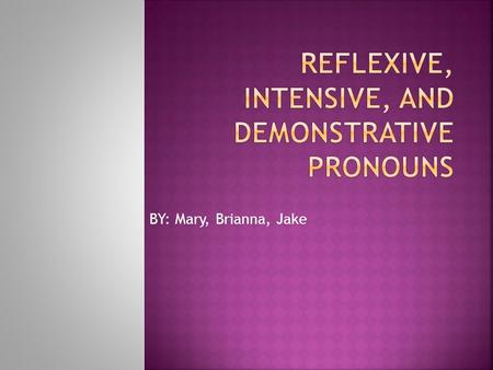 BY: Mary, Brianna, Jake.  A reflective pronoun is a pronoun ending in –self or –selves that is used as an object to refer to a previously named noun.