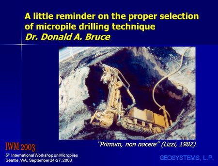 5 th International Workshop on Micropiles Seattle, WA, September 24-27, 2003 A little reminder on the proper selection of micropile drilling technique.