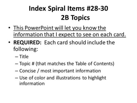 Index Spiral Items #28-30 2B Topics This PowerPoint will let you know the information that I expect to see on each card. REQUIRED: Each card should include.