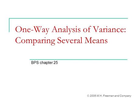 One-Way Analysis of Variance: Comparing Several Means BPS chapter 25 © 2006 W.H. Freeman and Company.
