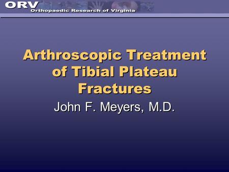 Arthroscopic Treatment of Tibial Plateau Fractures John F. Meyers, M.D.