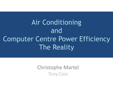 Air Conditioning and Computer Centre Power Efficiency The Reality Christophe Martel Tony Cass.