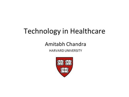 Technology in Healthcare Amitabh Chandra HARVARD UNIVERSITY.