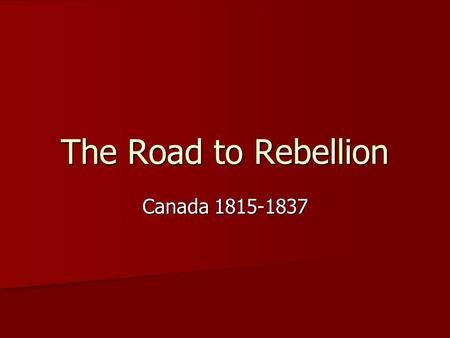 The Road to Rebellion Canada 1815-1837. Newspapers and Politics At this time printing presses were becoming more widely available At this time printing.