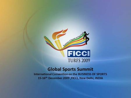 Global Sports Summit International Convention on the BUSINESS OF SPORTS 15-16 th December 2009,FICCI, New Delhi, INDIA.