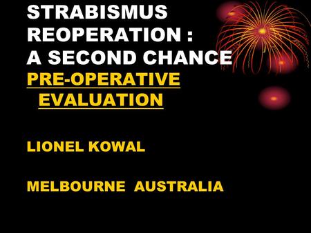 STRABISMUS REOPERATION : A SECOND CHANCE PRE-OPERATIVE EVALUATION LIONEL KOWAL MELBOURNE AUSTRALIA.