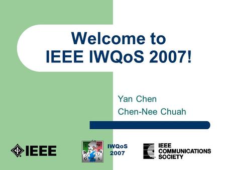 Welcome to IEEE IWQoS 2007! Yan Chen Chen-Nee Chuah IWQoS 2007.