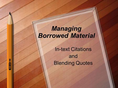 Managing Borrowed Material In-text Citations and Blending Quotes.