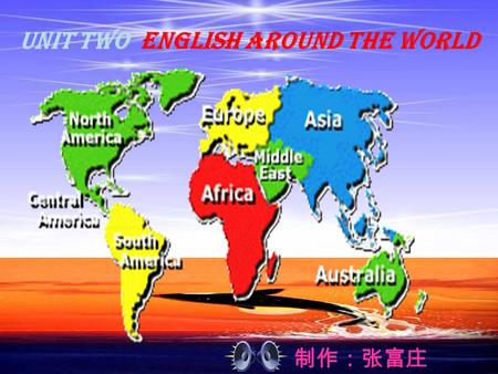 制作：张富庄 Unit Two English around the world. Something about the culture difference Man: Hello. Foreigner: Hi! Man: You have what thing? F: Can you speak.