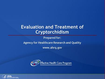 Evaluation and Treatment of Cryptorchidism Prepared for: Agency for Healthcare Research and Quality www.ahrq.gov.