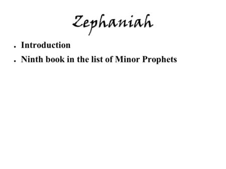 Zephaniah ● Introduction ● Ninth book in the list of Minor Prophets.