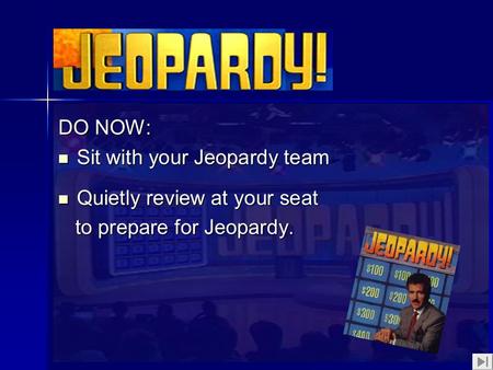 1 DO NOW: Sit with your Jeopardy team Sit with your Jeopardy team Quietly review at your seat Quietly review at your seat to prepare for Jeopardy. to prepare.