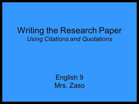 Writing the Research Paper Using Citations and Quotations English 9 Mrs. Zaso.