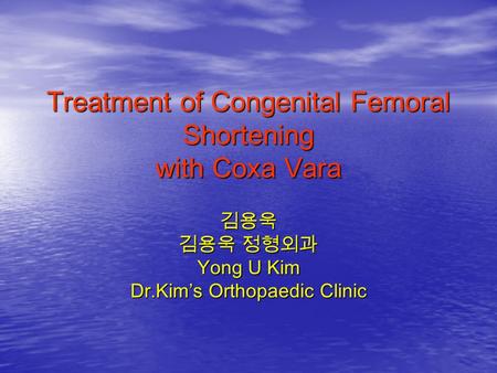 Treatment of Congenital Femoral Shortening with Coxa Vara 김용욱 김용욱 정형외과 Yong U Kim Dr.Kim’s Orthopaedic Clinic.