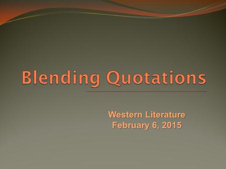 Blending Quotations ________________________________________________________________ Western Literature February 6, 2015.